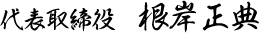 代表取締役 根岸正典